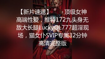 【新片速遞】   ✅✅顶级女神高端性爱，推特172九头身无敌大长腿LuckyQL777超淫现场，猫女仆SVIP专属32分钟高清完整版