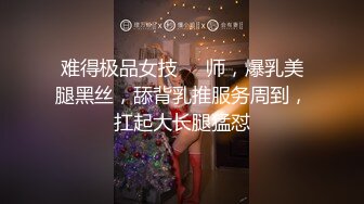 难得极品女技❤️师，爆乳美腿黑丝，舔背乳推服务周到，扛起大长腿猛怼