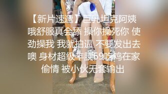 【新片速遞】巨乳坦克阿姨 哦舒服真会舔 操你操死你 使劲操我 我就拍逼 不要发出去噢 身材超级丰腴69吃鸡在家偷情 被小伙无套输出 