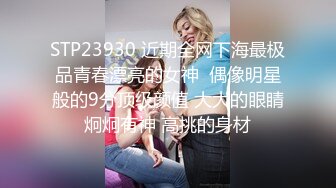 STP23930 近期全网下海最极品青春漂亮的女神  偶像明星般的9分顶级颜值 大大的眼睛炯炯有神 高挑的身材