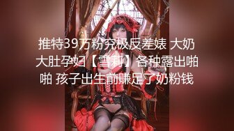 十月最新流出 魔手外购精品厕拍高清后景美女大号篇 酒吧女厕后拍红内裤美女拉完用刷子刷自己的排泄物