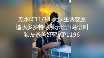 无水印11/14 大学生诱惑逼逼水多多特写展示淫声荡语叫狼友爸爸好骚VIP1196