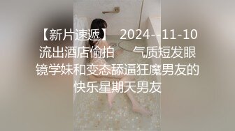 STP27174 极品尤物新晋高端名媛极品大长腿黑丝御姐▌香菜公主▌七夕篇 婚前性回忆录 即使结婚了你的精液也全是我的