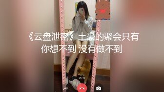 《云盘泄密》土豪的聚会只有你想不到 没有做不到