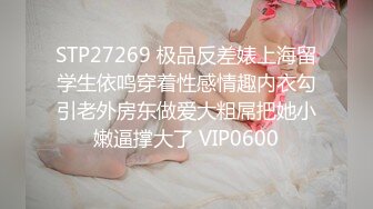 STP27269 极品反差婊上海留学生依鸣穿着性感情趣内衣勾引老外房东做爱大粗屌把她小嫩逼撑大了 VIP0600