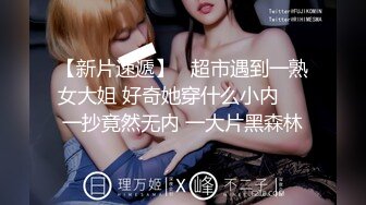 【新片速遞】   超市遇到一熟女大姐 好奇她穿什么小内❤️一抄竟然无内 一大片黑森林