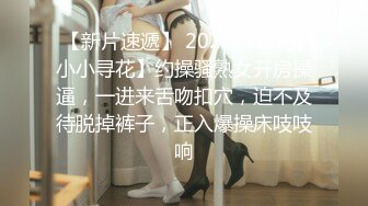 【新片速遞】 2022-12-9【小小寻花】约操骚熟女开房操逼，一进来舌吻扣穴，迫不及待脱掉裤子，正入爆操床吱吱响