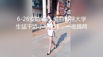 6-26安防酒店 偷拍长屌大学生猛干娇小学生妹，一夜搞两次