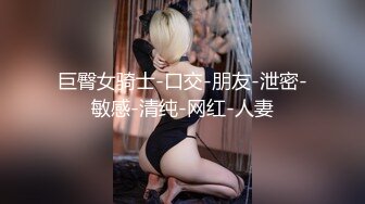 巨臀女骑士-口交-朋友-泄密-敏感-清纯-网红-人妻