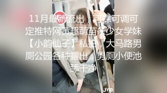 11月最新流出，可裸可调可定推特网黄超萌苗条少女学妹【小韵仙子】私拍，大马路男厕公园各种露出，男厕小便池舔干净