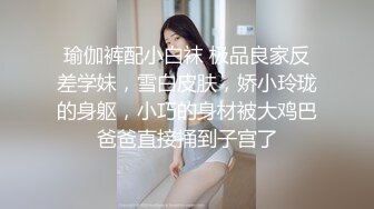 瑜伽裤配小白袜 极品良家反差学妹，雪白皮肤，娇小玲珑的身躯，小巧的身材被大鸡巴爸爸直接捅到子宫了