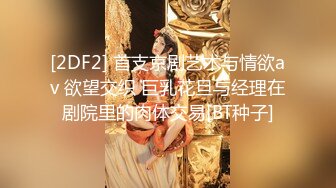 [2DF2] 首支京剧艺术与情欲av 欲望交织 巨乳花旦与经理在剧院里的肉体交易[BT种子]