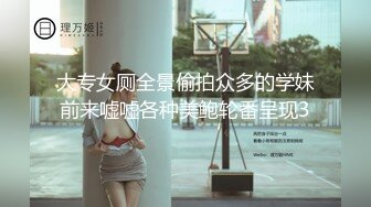 大专女厕全景偷拍众多的学妹前来嘘嘘各种美鲍轮番呈现3