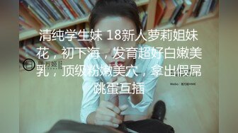 清纯学生妹 18新人萝莉姐妹花，初下海，发育超好白嫩美乳，顶级粉嫩美穴，拿出假屌跳蛋互插