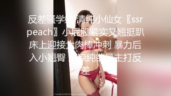 反差骚学妹 清纯小仙女〖ssrpeach〗小屁股紧实又翘挺趴床上迎接大肉棒冲刺 暴力后入小翘臀 清凉纯欲风主打反差