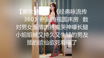 【新片速遞】  《经典咏流传㊙️360》补漏俯视圆床房✅数对男女激情肉搏鬼哭神嚎长腿小姐姐被又持久又生猛的男友插的欲仙欲死看硬了