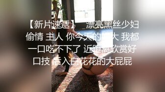 【新片速遞】   漂亮黑丝少妇偷情 主人 你今天的好大 我都一口吃不下了 近距离欣赏好口技 后入白花花的大屁屁