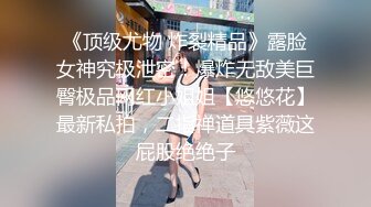 《顶级尤物 炸裂精品》露脸女神究极泄密！爆炸无敌美巨臀极品网红小姐姐【悠悠花】最新私拍，二指禅道具紫薇这屁股绝绝子