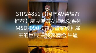 STP24851 【国产AV荣耀??推荐】麻豆传媒女神乱爱系列MSD-090《兼职管家娘》雇主的巨根 由我来清枪 牛逼