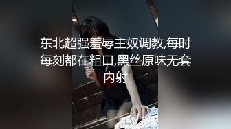 东北超强羞辱主奴调教,每时每刻都在粗口,黑丝原味无套内射