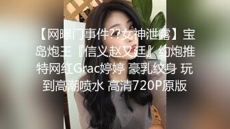 【网曝门事件??女神泄露】宝岛炮王『信义赵又廷』约炮推特网红Grac婷婷 豪乳纹身 玩到高潮喷水 高清720P原版