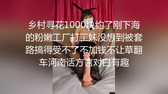 乡村寻花1000块约了刚下海的粉嫩工厂打工妹没想到被套路搞得受不了不加钱不让草翻车河南话方言对白有趣