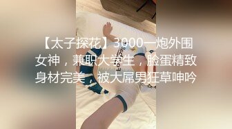 【太子探花】3000一炮外围女神，兼职大学生，脸蛋精致身材完美，被大屌男狂草呻吟