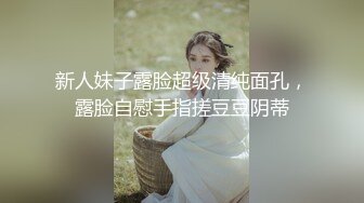 新人妹子露脸超级清纯面孔，露脸自慰手指搓豆豆阴蒂