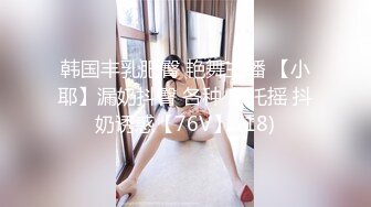 韩国丰乳肥臀 艳舞主播 【小耶】漏奶抖臀 各种 摩托摇 抖奶诱惑【76V】 (18)