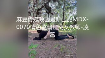 麻豆传媒映画最新出品MDX-0070情色监督淫荡女教师-凌薇