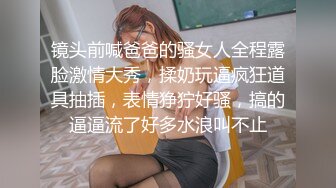 镜头前喊爸爸的骚女人全程露脸激情大秀，揉奶玩逼疯狂道具抽插，表情狰狞好骚，搞的逼逼流了好多水浪叫不止