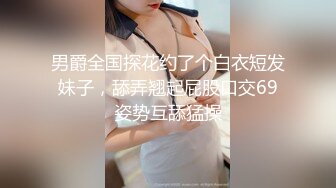 男爵全国探花约了个白衣短发妹子，舔弄翘起屁股口交69姿势互舔猛操