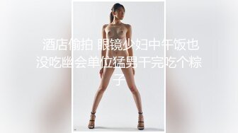  酒店偷拍 眼镜少妇中午饭也没吃幽会单位猛男干完吃个粽子