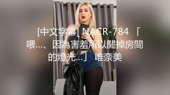    [中文字幕] NACR-784 「喂…、因為害羞所以關掉房間的燈光…」 唯奈美