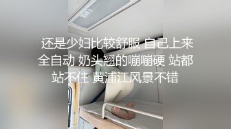  还是少妇比较舒服 自己上来全自动 奶头翘的嘣嘣硬 站都站不住 黄浦江风景不错