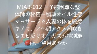 MIAB-012 ー予約困難な整体師の秘密ー媚薬オイル性感マッサージで人妻の体を敏感キメて、アへ顔アクメ潮吹き＆エビ反りオーガズム特別施術。 望月あやか