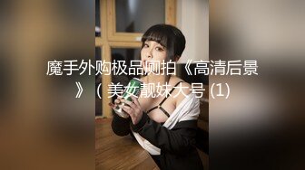 魔手外购极品厕拍《高清后景》（美女靓妹大号 (1)