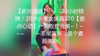 【新片速遞】 ✨✨✨20小时核弹！20岁小美女身高170【差点心动】一周收费合集~！~~~✨✨✨--非常苗条，是个素颜美女