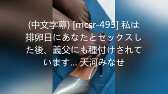 (中文字幕) [mcsr-495] 私は排卵日にあなたとセックスした後、義父にも種付けされています… 天河みなせ