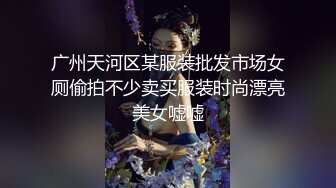 广州天河区某服装批发市场女厕偷拍不少卖买服装时尚漂亮美女嘘嘘