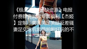 《极品泄密?稀缺资源》电报付费群贵宾席专属福利【杰姬】定制，美乳美足美腿反差骚妻足交炮机紫薇啪啪好玩的不得了