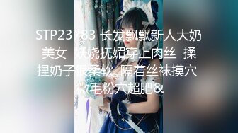 STP23783 长发飘飘新人大奶美女  妖娆抚媚穿上肉丝  揉捏奶子很柔软  隔着丝袜摸穴  微毛粉穴超肥&