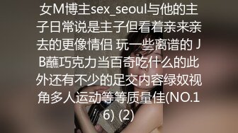 女M博主sex_seoul与他的主子日常说是主子但看着亲来亲去的更像情侣 玩一些离谱的 JB蘸巧克力当百奇吃什么的此外还有不少的足交内容绿奴视角多人运动等等质量佳(NO.16) (2)