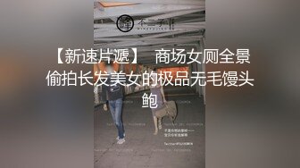 【新速片遞】  商场女厕全景偷拍长发美女的极品无毛馒头鲍