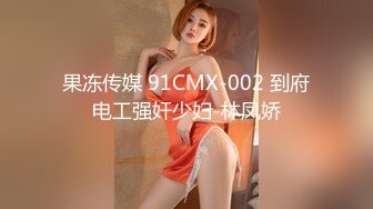 果冻传媒 91CMX-002 到府电工强奸少妇-林凤娇