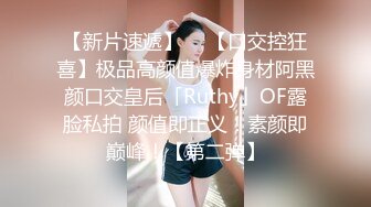 【新片速遞】  ✨【口交控狂喜】极品高颜值爆炸身材阿黑颜口交皇后「Ruthy」OF露脸私拍 颜值即正义！素颜即巅峰！【第二弹】