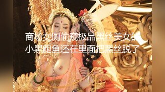 商场女厕偷窥极品黑丝美女的小黑鲍鱼还在里面把黑丝脱了