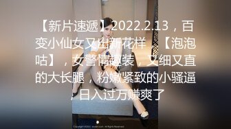 【新片速遞】2022.2.13，百变小仙女又出新花样，【泡泡咕】，女警情趣装，又细又直的大长腿，粉嫩紧致的小骚逼，日入过万赚爽了