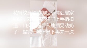 花臂纹身性感御姐小情侣居家啪啪，双脚蹲在椅子上手指扣逼，口交舔逼后入抽插晃动奶子，操完一场休息下再来一次