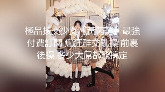 極品援交少女『黃芮芮』最強付費訂閱 瘋狂群交亂操 前裹後操 多少大屌都能搞定